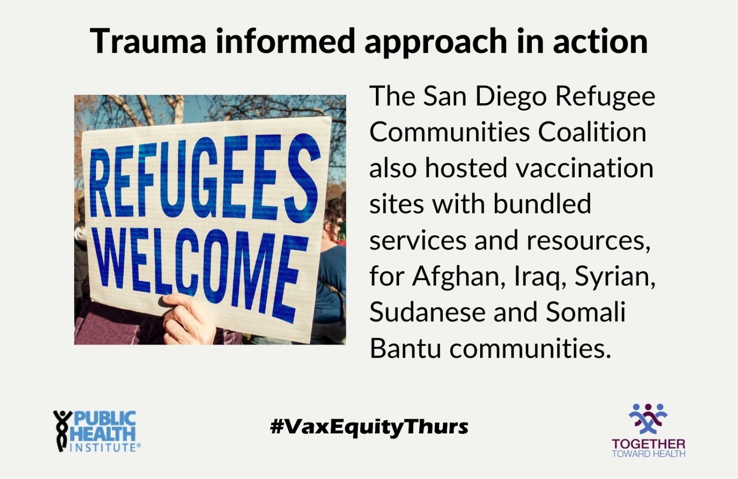 Trauma informed approach in action The San Diego Refugee Communities Coalition also hosted vaccination sites with bundled services and resources, for Afghan, Iraq, Syrian, Sudanese and Somali Bantu communities.