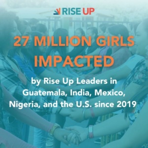 Rise Up graphic of people holding hands and stats that show 27 million girls are impacted by Rise Up leaders in Guatemala, India, Mexico, Nigeria and the U.S. since 2019